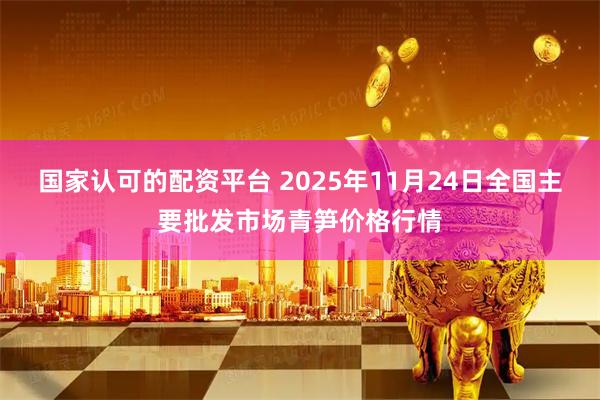 国家认可的配资平台 2025年11月24日全国主要批发市场青笋价格行情